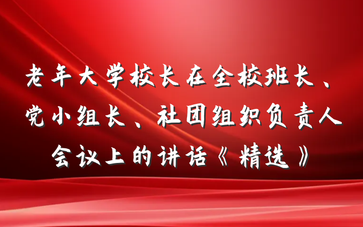 老年大学校长在全校班长、党小组长、社团组织负责人会议上的讲话《精选》