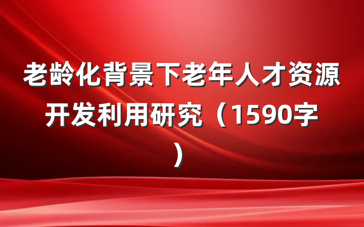 老龄化背景下老年人才资源开发利用研究（1590字）
