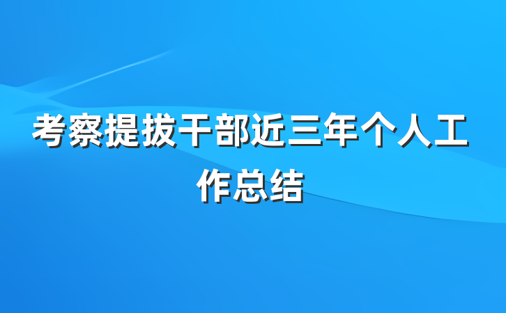 考察提拔干部近三年个人工作总结