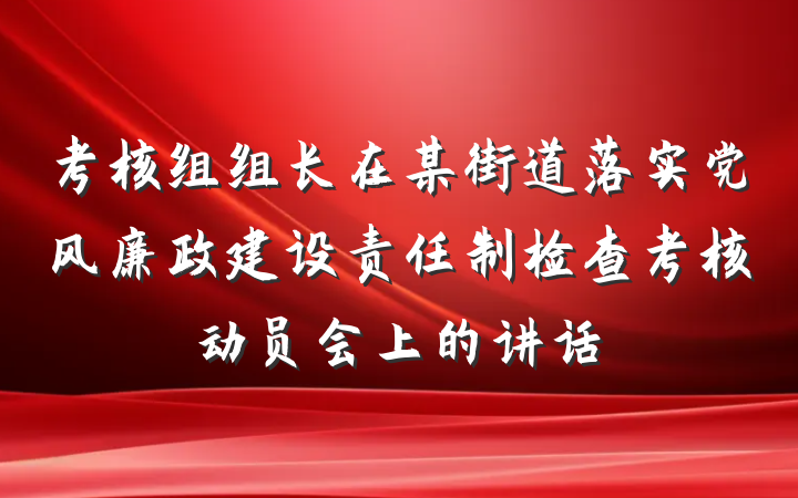 考核组组长在某街道落实党风廉政建设责任制检查考核动员会上的讲话