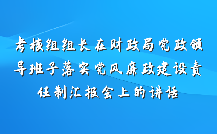 考核组组长在财政局党政领导班子落实党风廉政建设责任制汇报会上的讲话