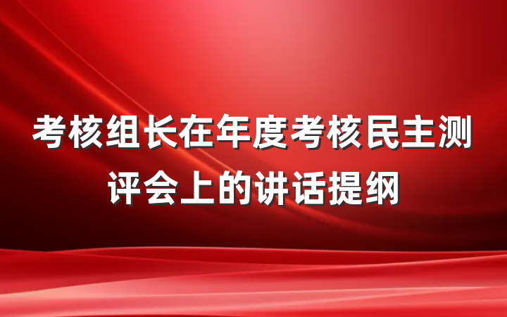 考核组长在年度考核民主测评会上的讲话提纲