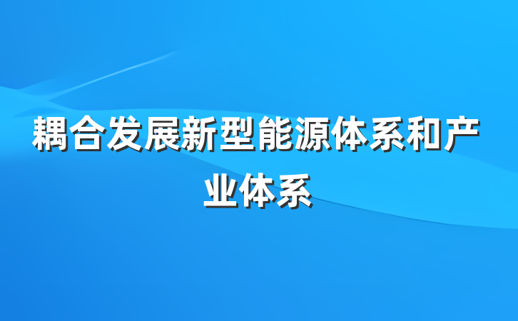 耦合发展新型能源体系和产业体系