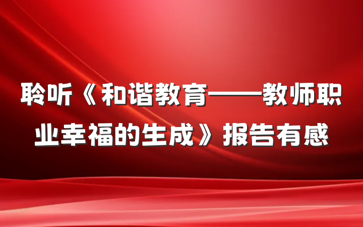聆听《和谐教育——教师职业幸福的生成》报告有感