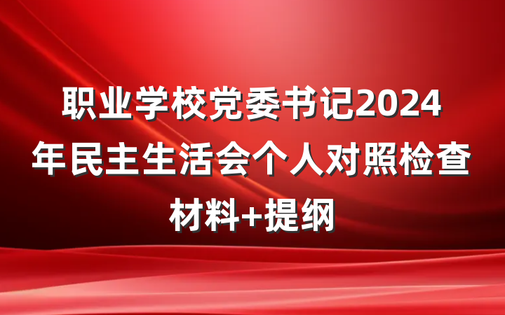 职业学校党委书记2024年民主生活会个人对照检查材料 提纲