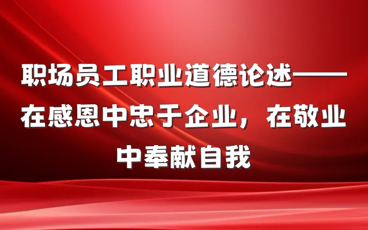 职场员工职业道德论述——在感恩中忠于企业，在敬业中奉献自我