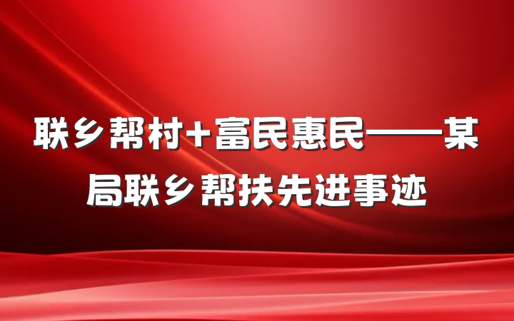 联乡帮村 富民惠民——某局联乡帮扶先进事迹