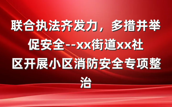 联合执法齐发力，多措并举促安全--xx街道xx社区开展小区消防安全专项整治