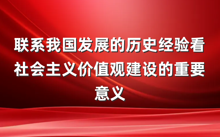 联系我国发展的历史经验看社会主义价值观建设的重要意义