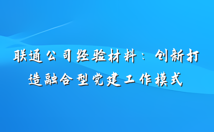 联通公司经验材料：创新打造融合型党建工作模式