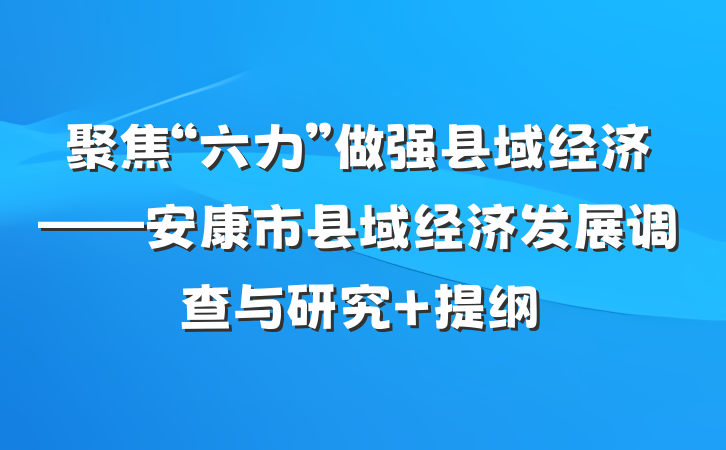 聚焦“六力”做强县域经济——安康市县域经济发展调查与研究 提纲