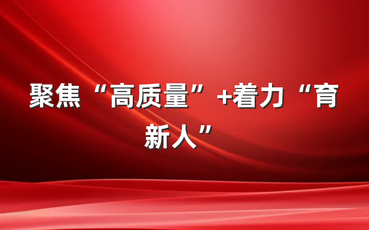 聚焦“高质量” 着力“育新人”