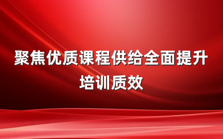 聚焦优质课程供给全面提升培训质效