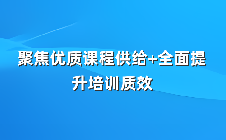 聚焦优质课程供给 全面提升培训质效