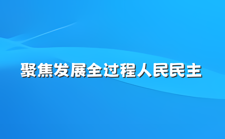 聚焦发展全过程人民民主