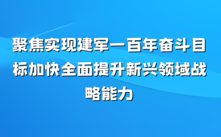 聚焦实现建军一百年奋斗目标加快全面提升新兴领域战略能力