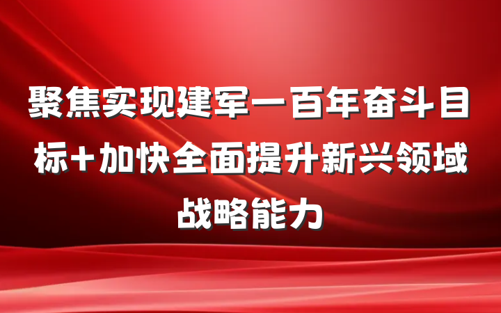 聚焦实现建军一百年奋斗目标 加快全面提升新兴领域战略能力