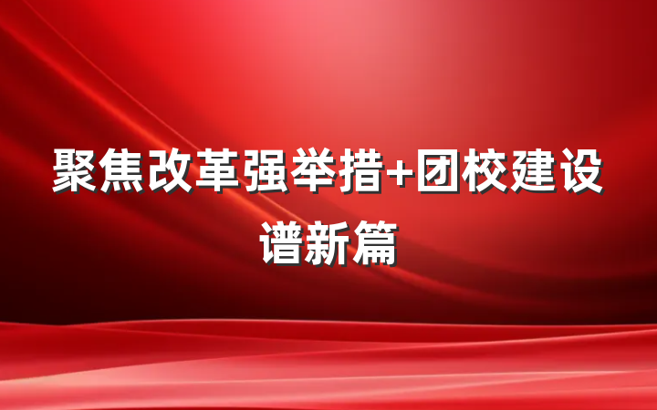 聚焦改革强举措 团校建设谱新篇