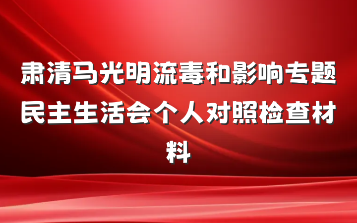 肃清马光明流毒和影响专题民主生活会个人对照检查材料