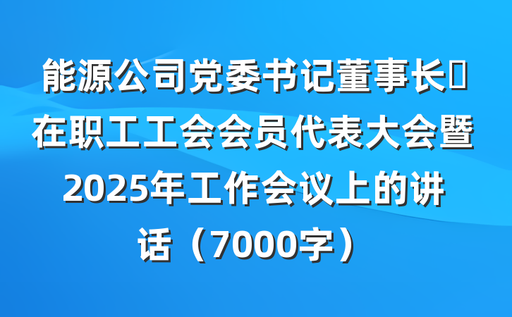 能源公司党委书记董事长​在职工工会会员代表大会暨2025年工作会议上的讲话（7000字）