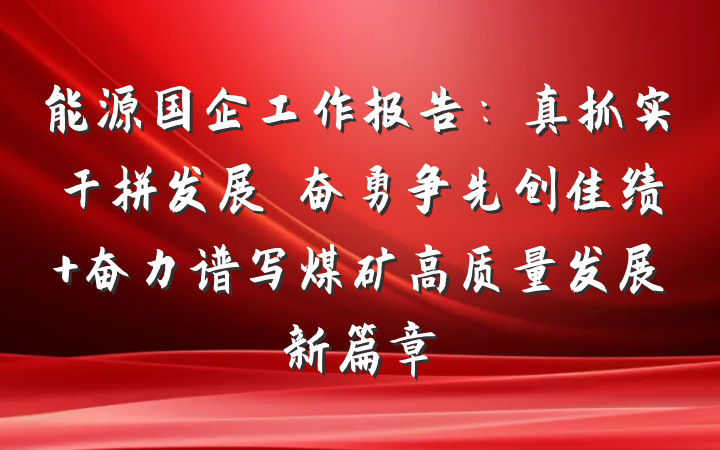 能源国企工作报告：真抓实干拼发展 奋勇争先创佳绩 奋力谱写煤矿高质量发展新篇章