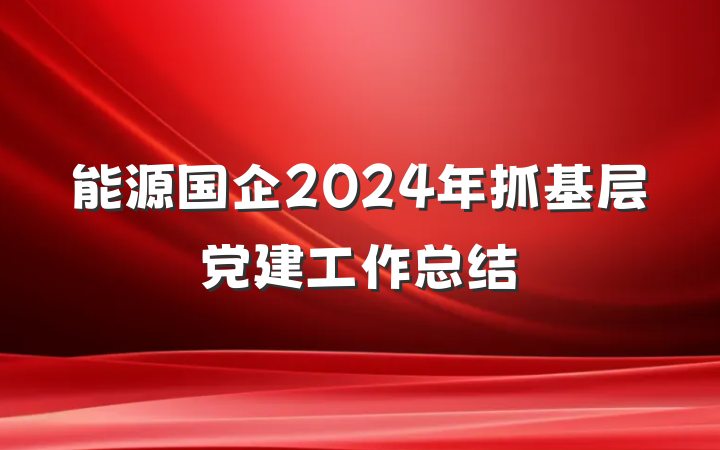 能源国企2024年抓基层党建工作总结