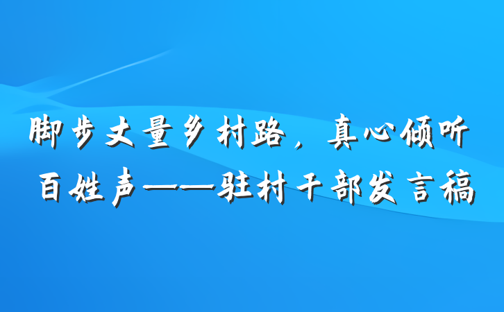 脚步丈量乡村路，真心倾听百姓声——驻村干部发言稿