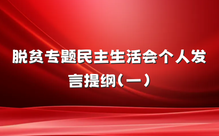 脱贫专题民主生活会个人发言提纲(一）