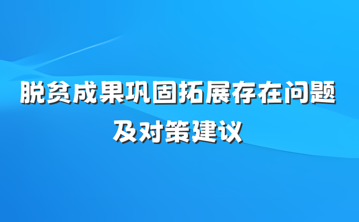 脱贫成果巩固拓展存在问题及对策建议