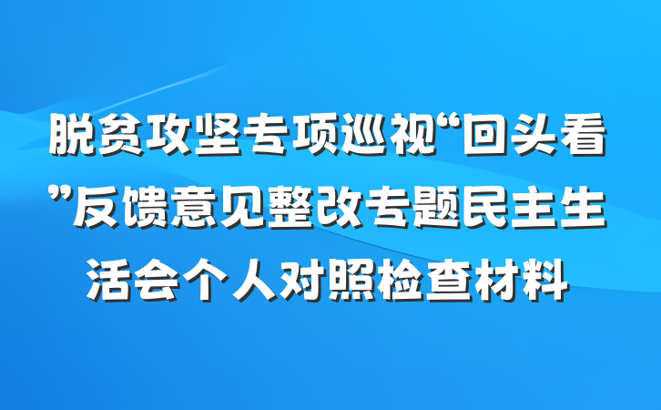 脱贫攻坚专项巡视“回头看”反馈意见整改专题民主生活会个人对照检查材料