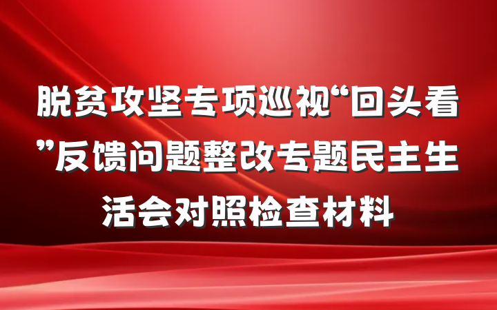 脱贫攻坚专项巡视“回头看”反馈问题整改专题民主生活会对照检查材料