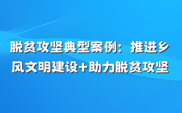 脱贫攻坚典型案例：推进乡风文明建设 助力脱贫攻坚