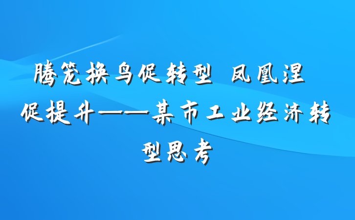 腾笼换鸟促转型　凤凰涅槃促提升——某市工业经济转型思考