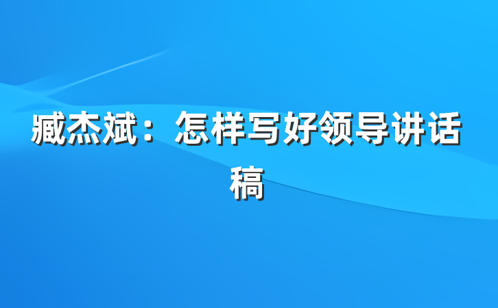 臧杰斌：怎样写好领导讲话稿