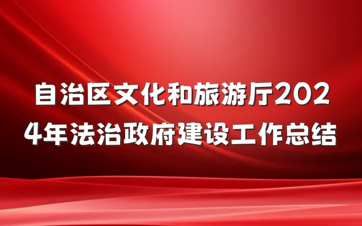 自治区文化和旅游厅2024年法治政府建设工作总结