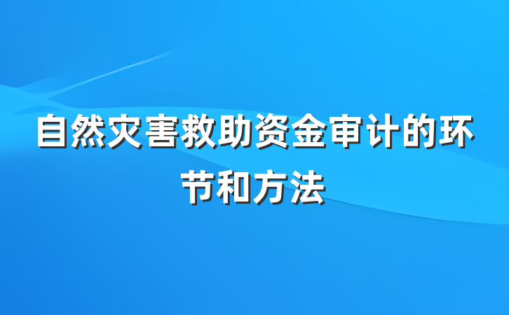 自然灾害救助资金审计的环节和方法