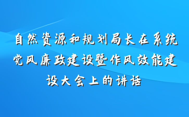 自然资源和规划局长在系统党风廉政建设暨作风效能建设大会上的讲话