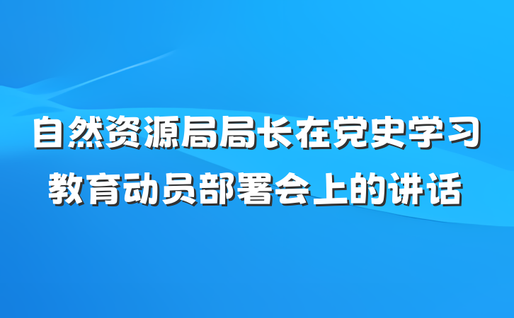 自然资源局局长在党史学习教育动员部署会上的讲话
