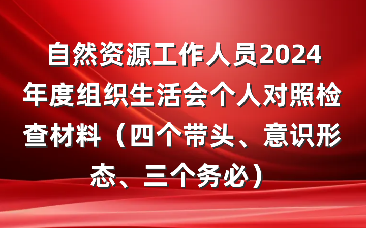 自然资源工作人员2024年度组织生活会个人对照检查材料（四个带头、意识形态、三个务必）