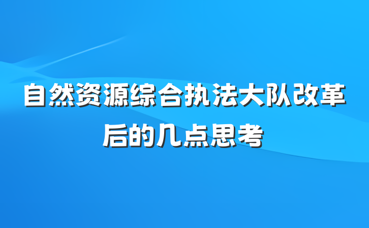 自然资源综合执法大队改革后的几点思考