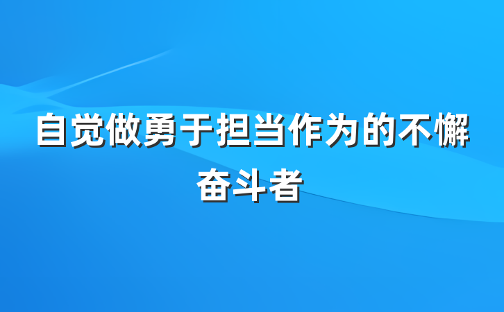 自觉做勇于担当作为的不懈奋斗者