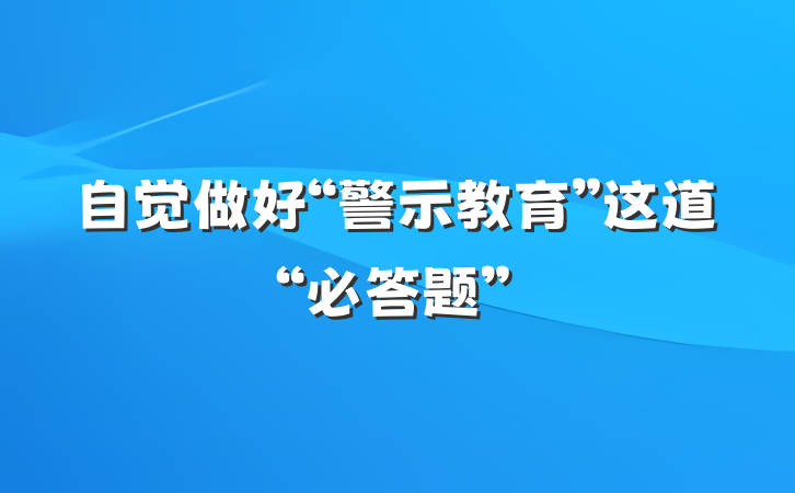 自觉做好“警示教育”这道“必答题”