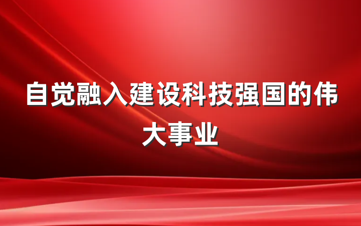 自觉融入建设科技强国的伟大事业