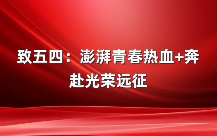 致五四：澎湃青春热血 奔赴光荣远征