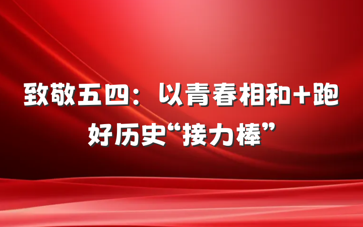 致敬五四：以青春相和 跑好历史“接力棒”