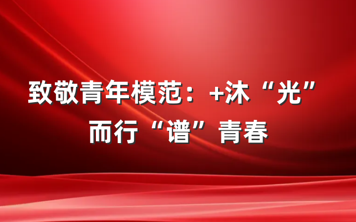 致敬青年模范： 沐“光”而行“谱”青春