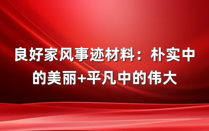 良好家风事迹材料：朴实中的美丽 平凡中的伟大