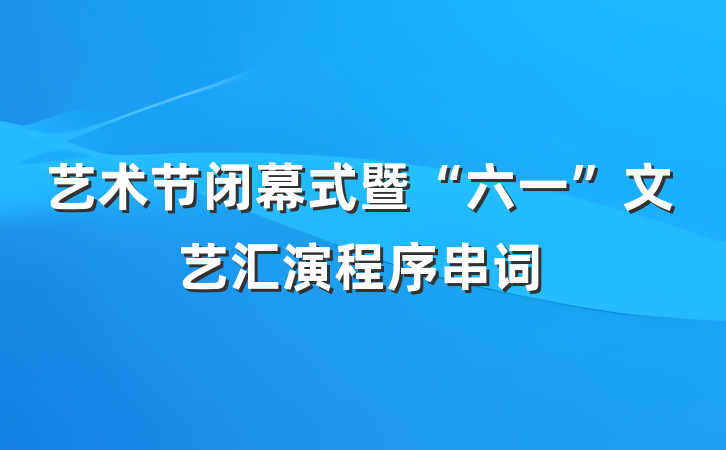 艺术节闭幕式暨“六一”文艺汇演程序串词