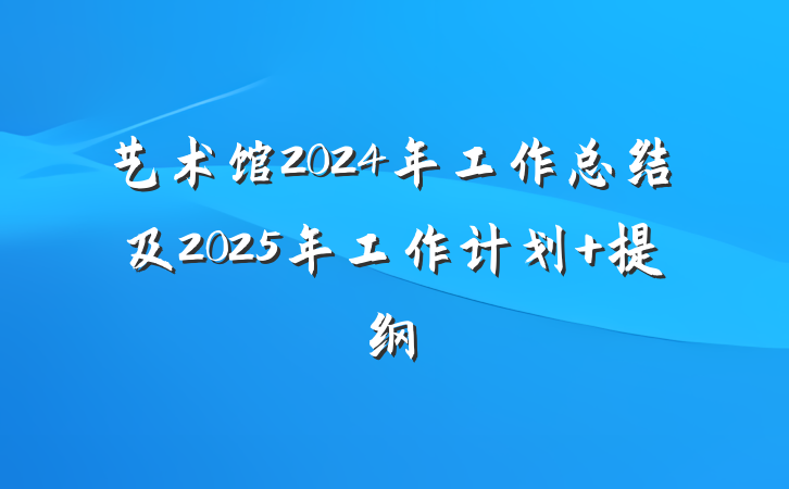 艺术馆2024年工作总结及2025年工作计划 提纲