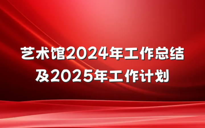 艺术馆2024年工作总结及2025年工作计划